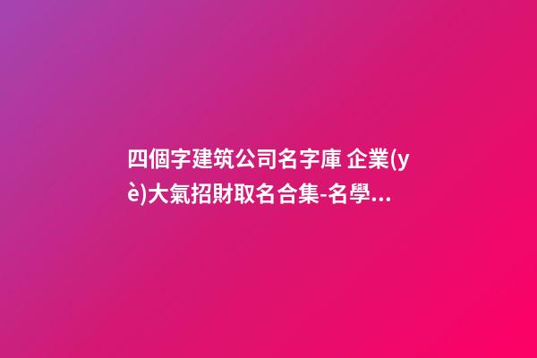 四個字建筑公司名字庫 企業(yè)大氣招財取名合集-名學(xué)網(wǎng)-第1張-公司起名-玄機派